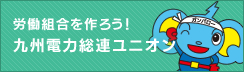 労働組合を作ろう！九州電力総連ユニオン